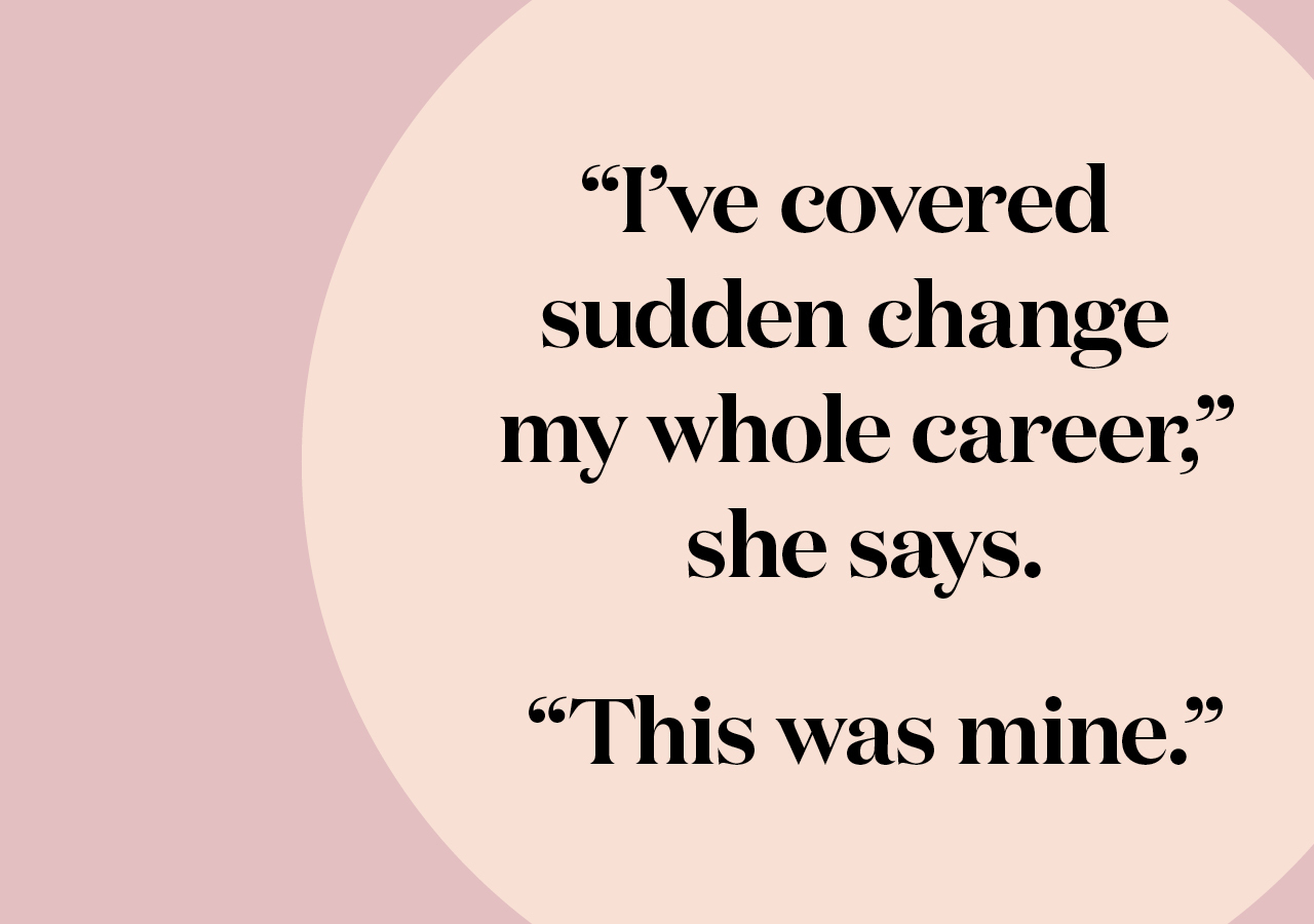 Pullquote: “I’ve covered sudden change my whole career,” she says. “This was mine.”